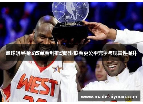 篮球明星提议改革赛制推动职业联赛更公平竞争与观赏性提升